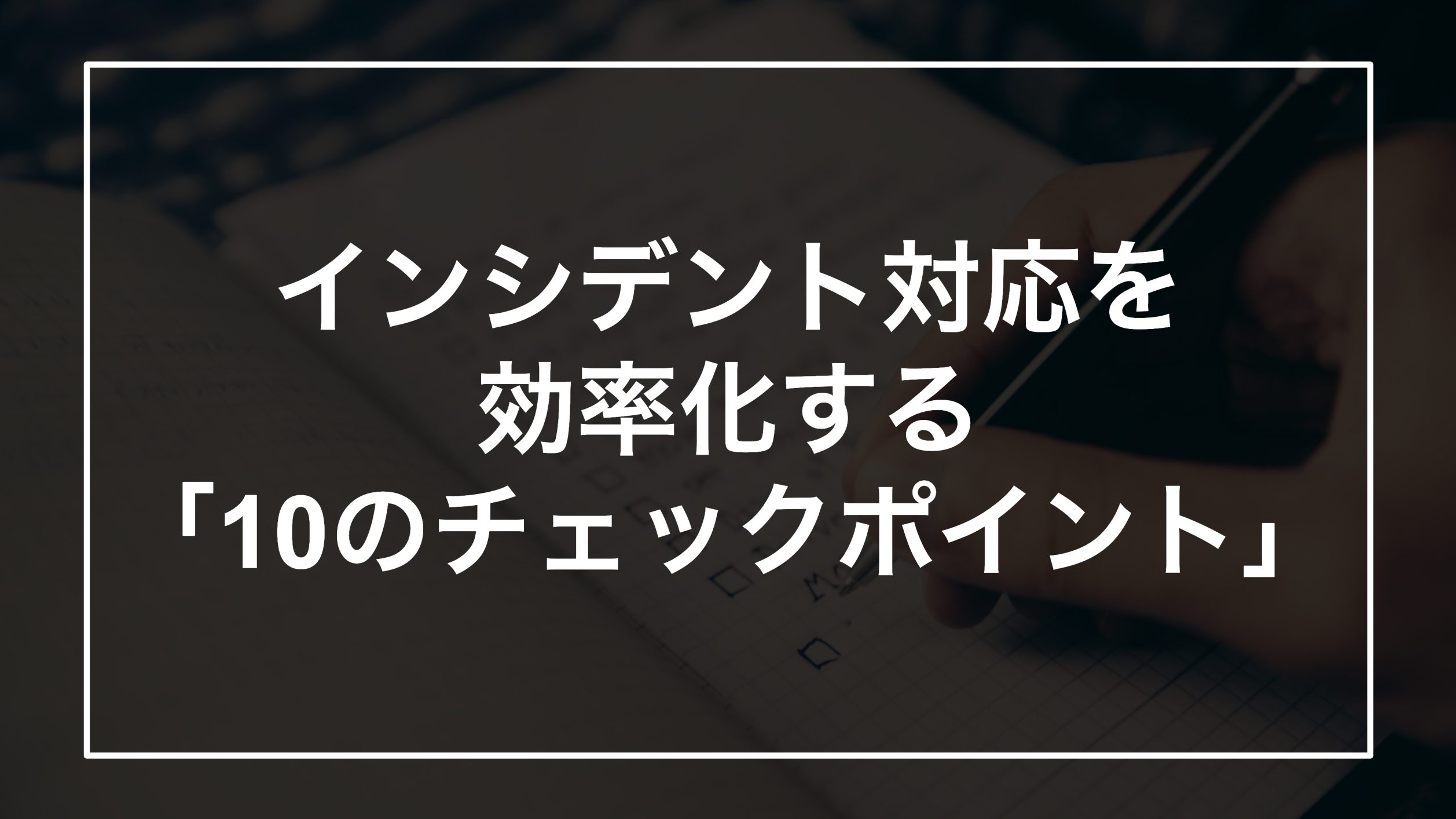 インシデント対応を効率化する10のチェックリスト