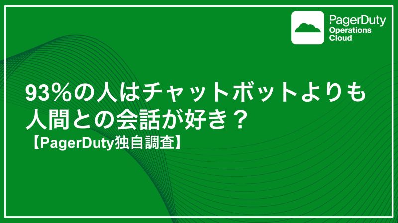 PagerDuty独自調査 - 93％の人がチャットボットよりも人間との会話を好むという調査結果