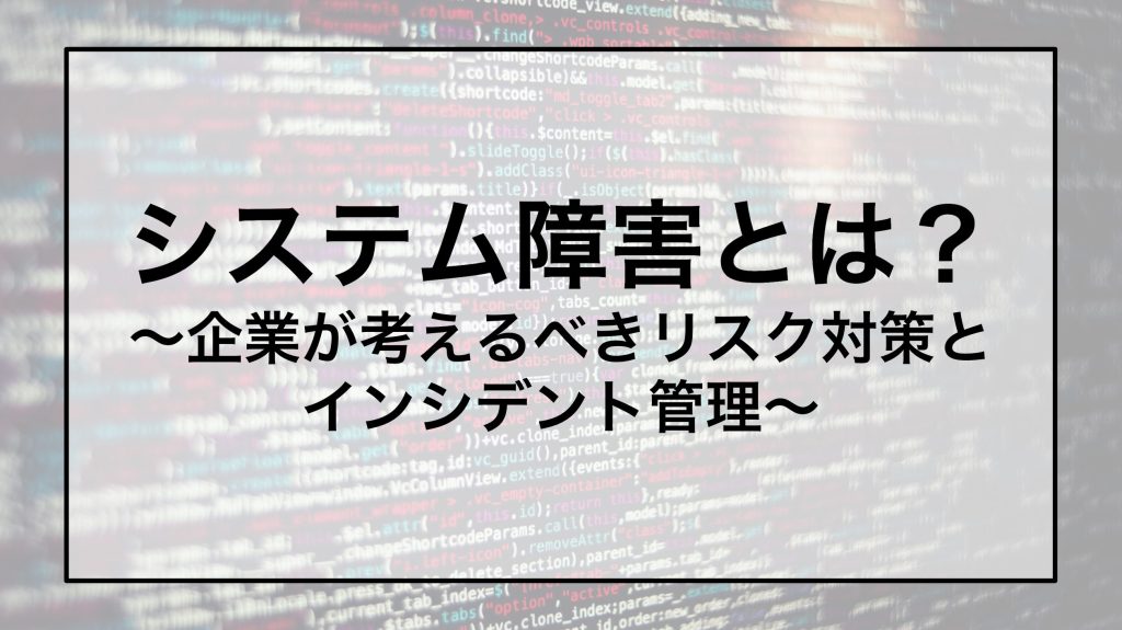 システム障害とは？〜企業が考えるべきリスク対策とインシデント管理〜