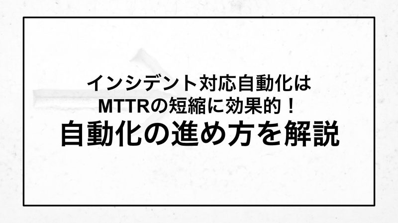 インシデント対応自動化はMTTRの短縮に効果的！自動化の進め方を解説