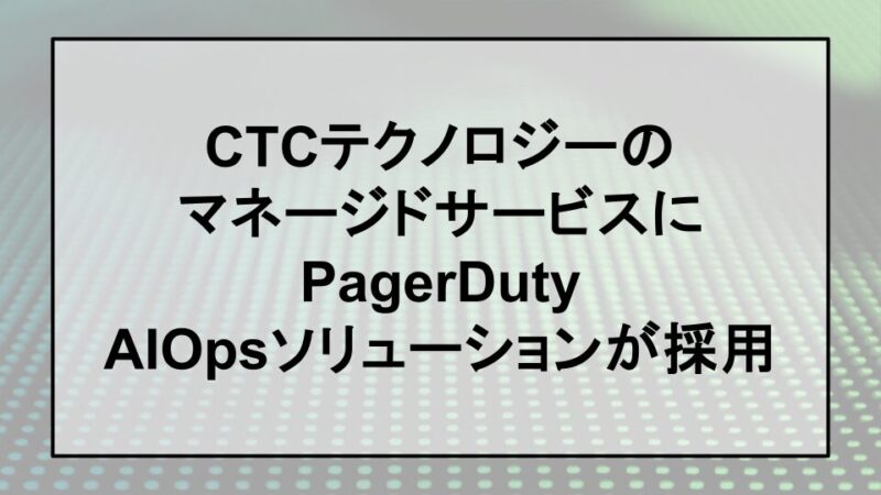 CTCテクノロジーMSPにAIOpsを採用