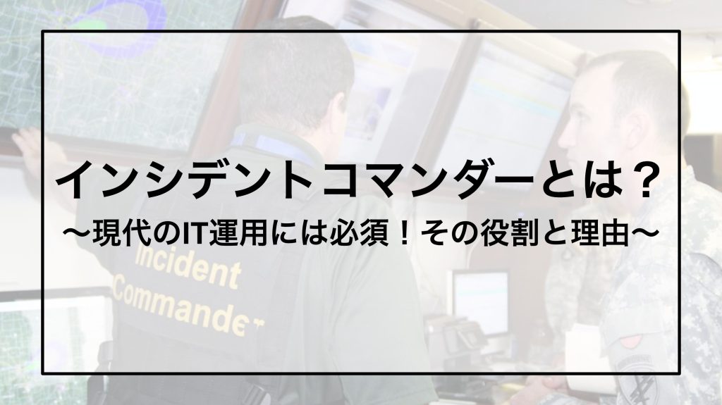 インシデントコマンダーとは？〜現代のIT運用には必須！その役割と理由〜