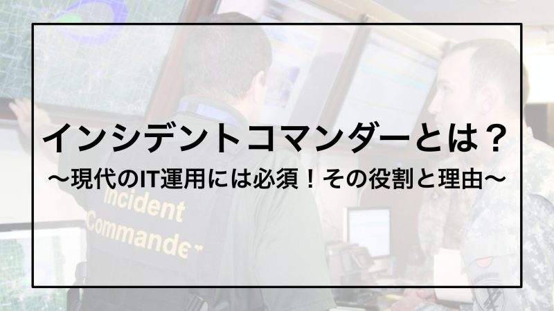 インシデントコマンダーとは？〜現代のIT運用には必須！その役割と理由〜