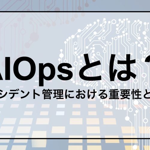 AIOpsとは？インシデント管理における重要性と効果〜