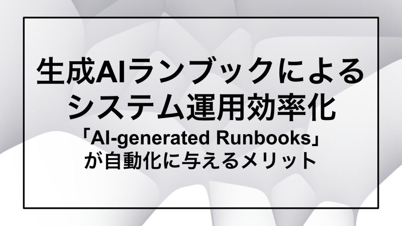 生成AIランブックによる システム運用効率化 「AI-generated Runbooks」 が自動化に与えるメリット