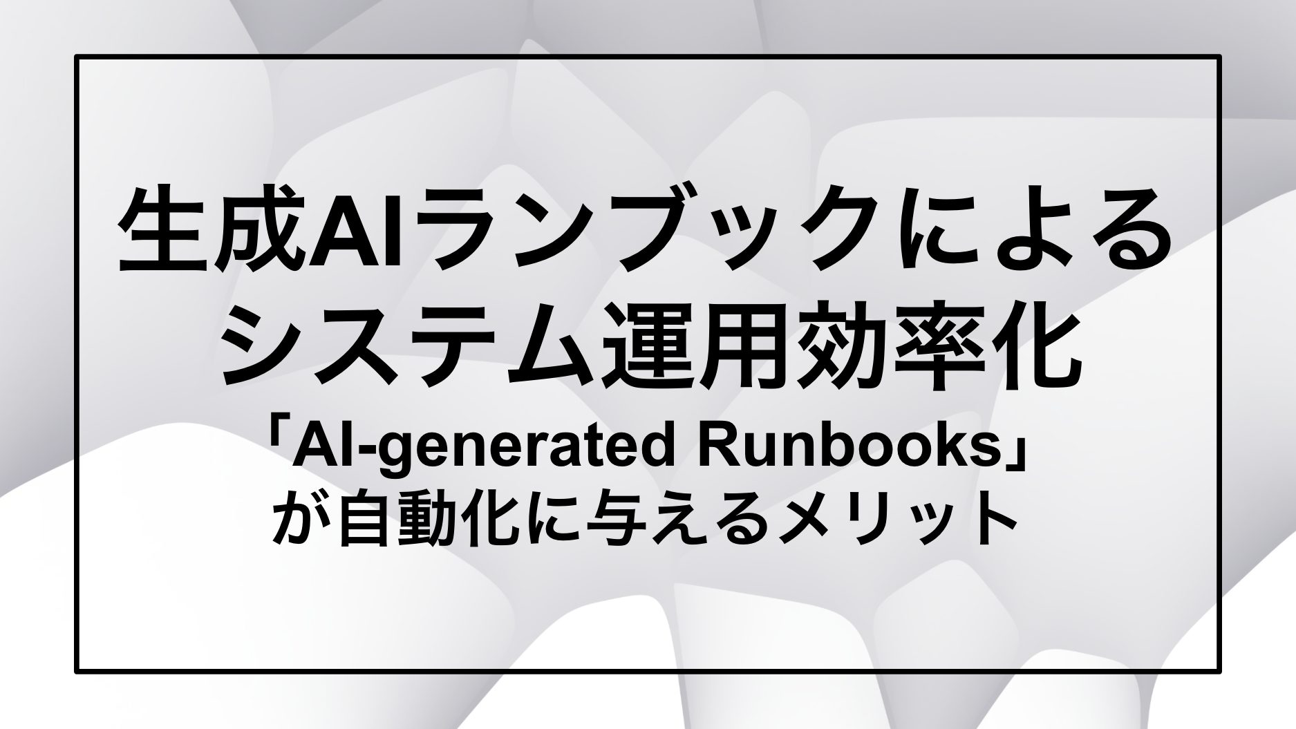 生成AIランブックによる システム運用効率化 「AI-generated Runbooks」 が自動化に与えるメリット