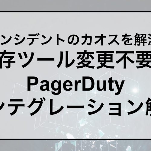 インシデントのカオスを解決! 既存ツール変更不要なPagerDuty インテグレーション解説