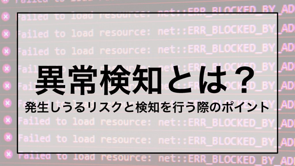 異常検知とは？ 発生しうるリスクと検知を行う際のポイント