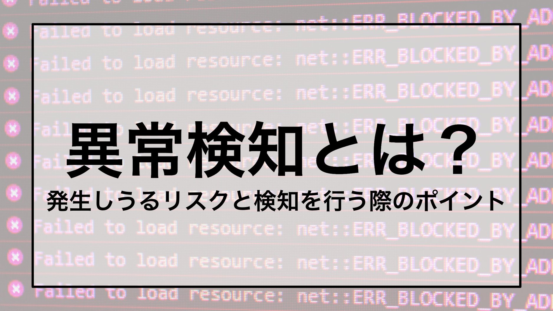 異常検知とは？ 発生しうるリスクと検知を行う際のポイント