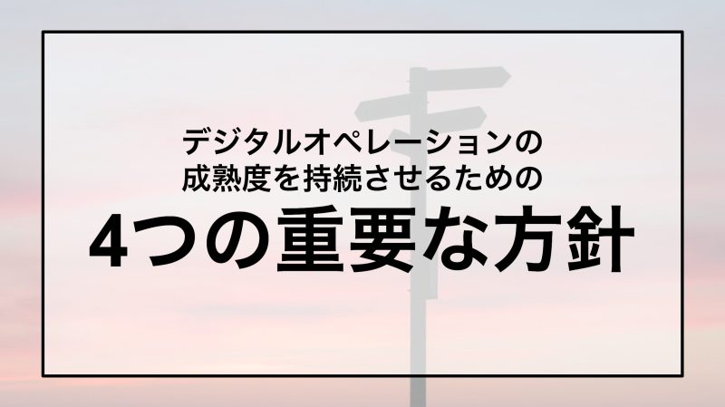 デジタルオペレーションの成熟度を持続させるための4つの重要な方針