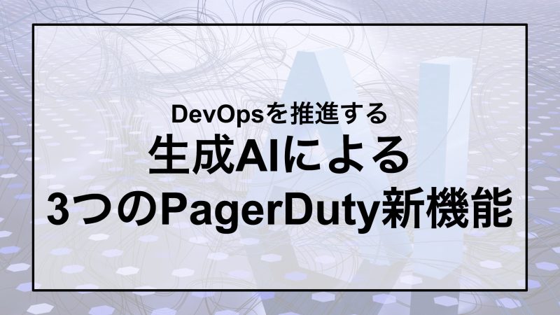 DevOpsを推進する 生成AIによる 3つのPagerDuty新機能