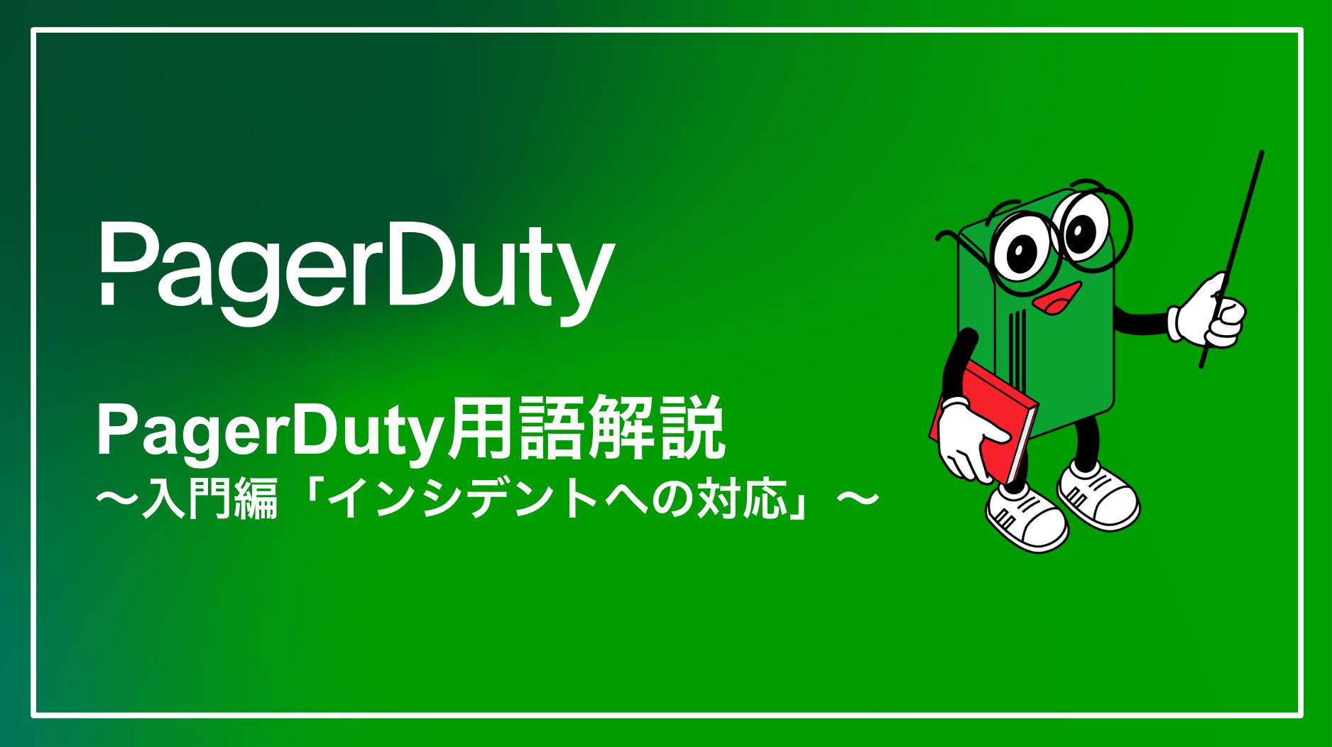 PagerDuty用語解説シリーズ〜入門編「インシデントへの対応」〜