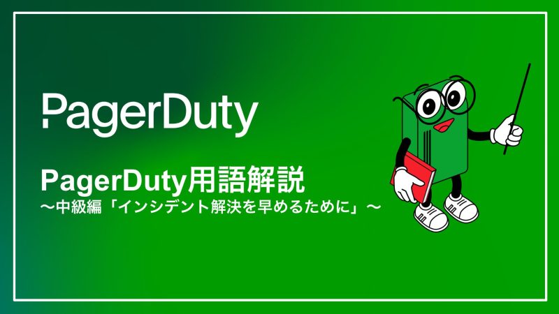 PagerDuty用語解説シリーズ 〜中級編「インシデント解決を早めるために」〜