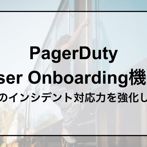 PagerDuty「User Onboarding機能」で チームのインシデント対応力を強化しよう！