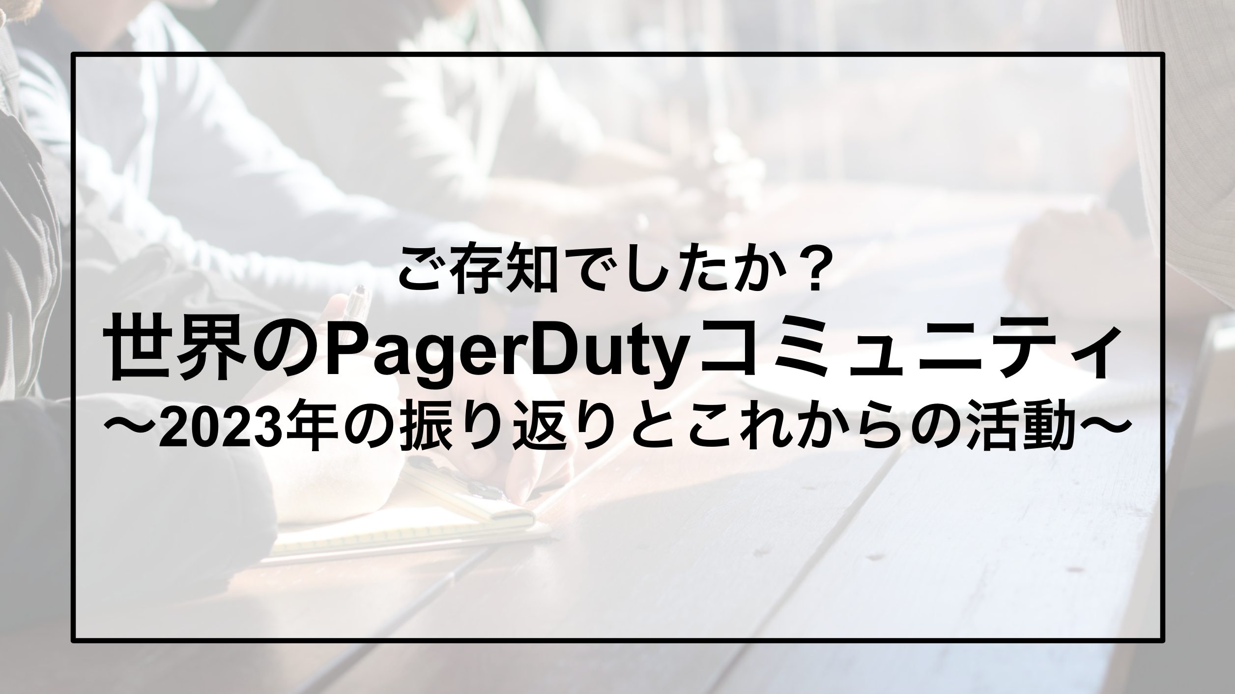 ご存知でしたか？ 世界のPagerDutyコミュニティ「2023年の振り返りとこれからの活動」