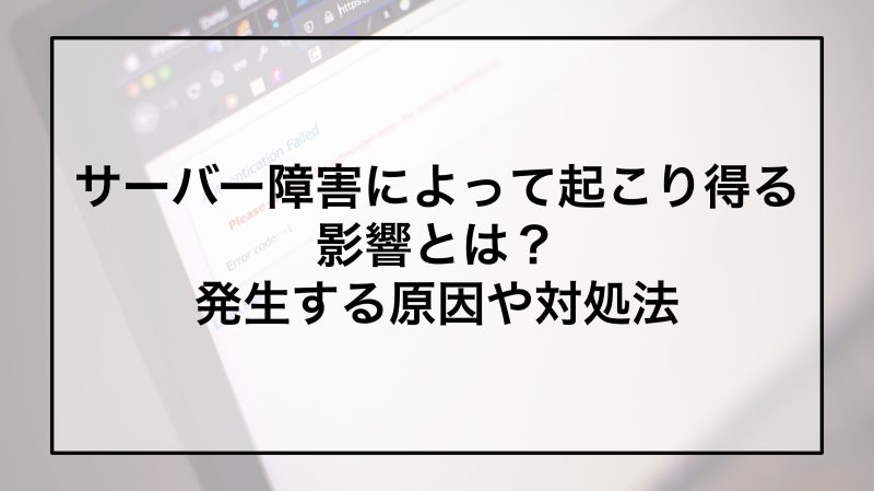サーバー障害によって起こり得る影響とは？発生する原因や対処法