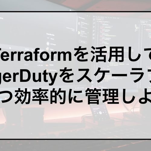 Terraformを活用してPagerDutyをスケーラブルかつ効率的に管理しよう