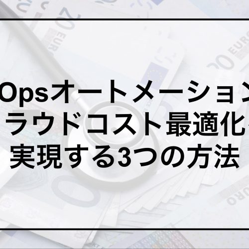 FinOpsオートメーションでクラウドコスト最適化を実現する3つの方法