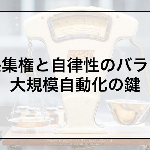 中央集権と自律性のバランス：大規模自動化の鍵