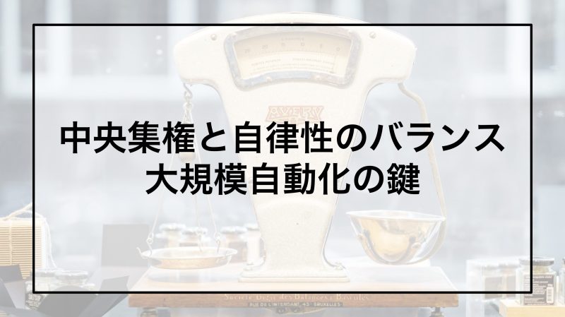 中央集権と自律性のバランス：大規模自動化の鍵